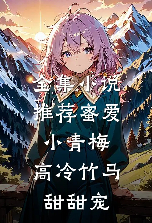 全集小说推荐蜜爱小青梅，高冷竹马甜甜宠