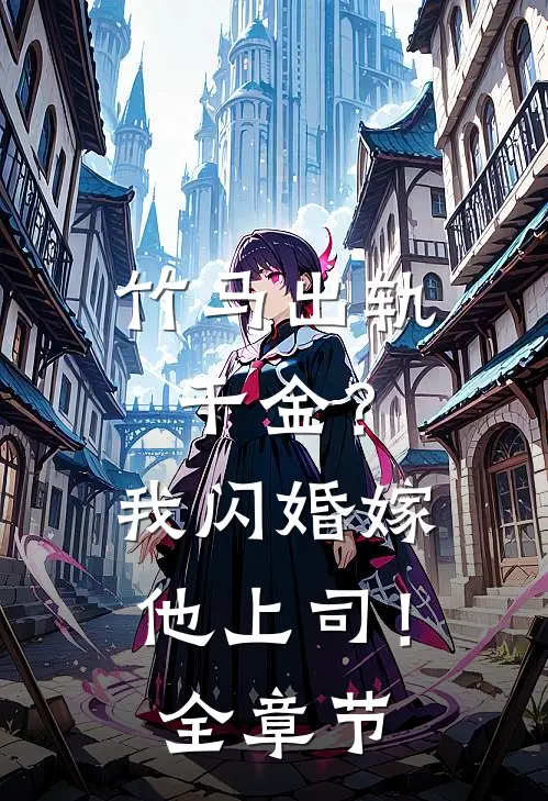 竹马出轨千金?我闪婚嫁他上司!全章节免费阅读