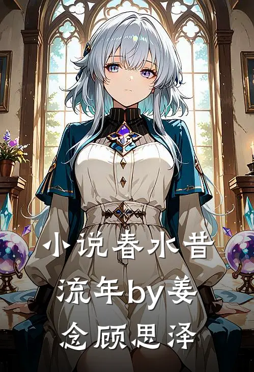 小说春水昔流年by姜念顾思泽