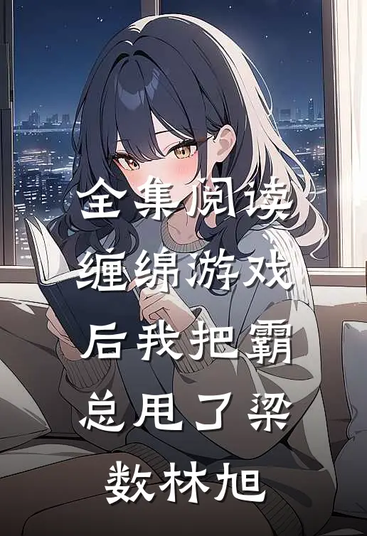 全集阅读缠绵游戏后我把霸总甩了梁数林旭