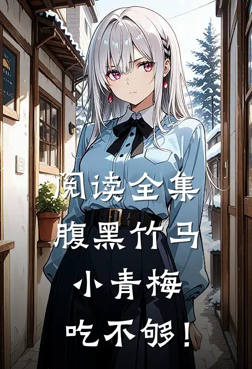 阅读全集腹黑竹马：小青梅，吃不够！