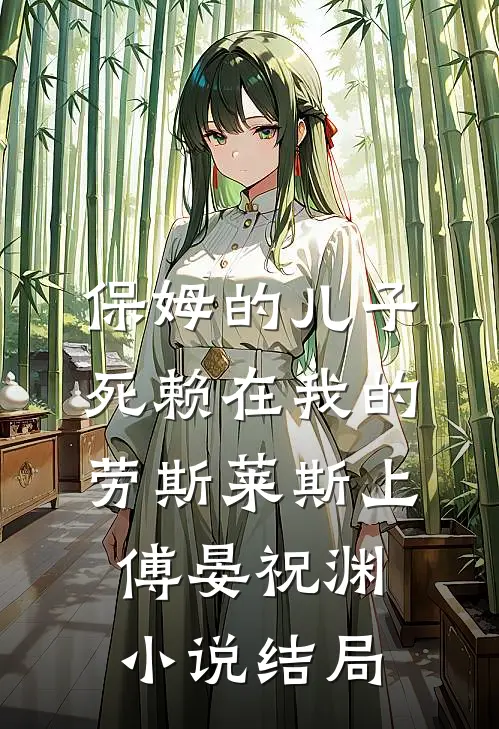 保姆的儿子死赖在我的劳斯莱斯上傅晏祝渊小说结局