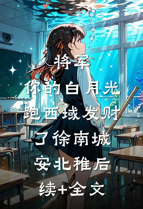 将军，你的白月光跑西域发财了徐南城安北稚后续+全文