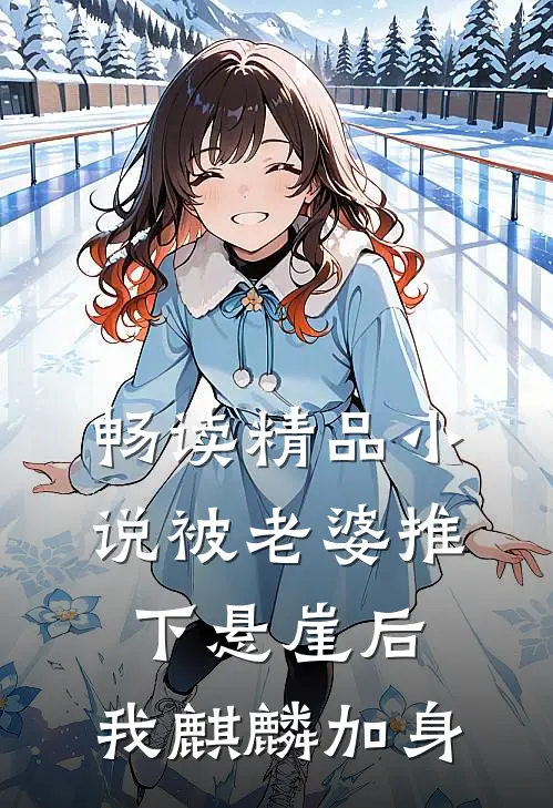 畅读精品小说被老婆推下悬崖后，我麒麟加身