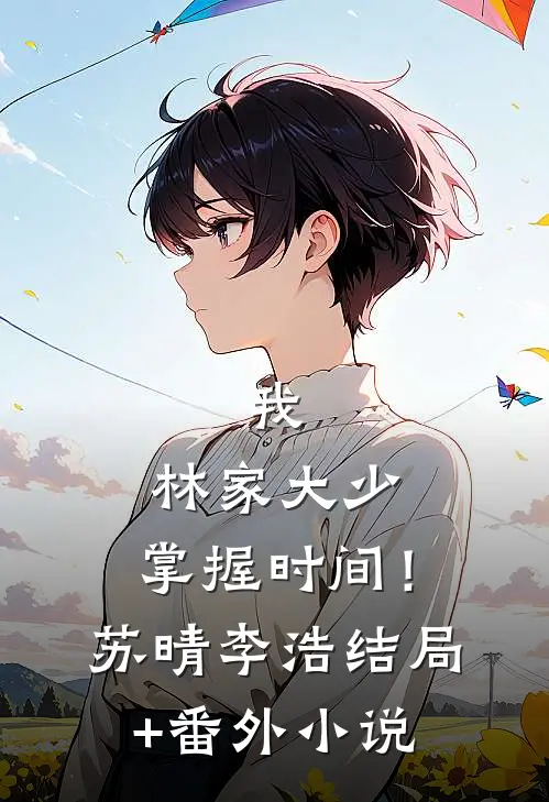 我，林家大少，掌握时间！苏晴李浩结局+番外小说