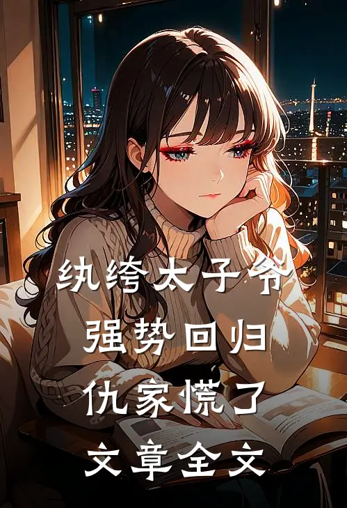 纨绔太子爷强势回归，仇家慌了文章全文