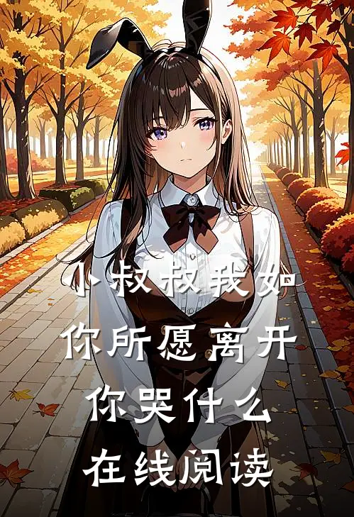 小叔叔我如你所愿离开你哭什么在线阅读