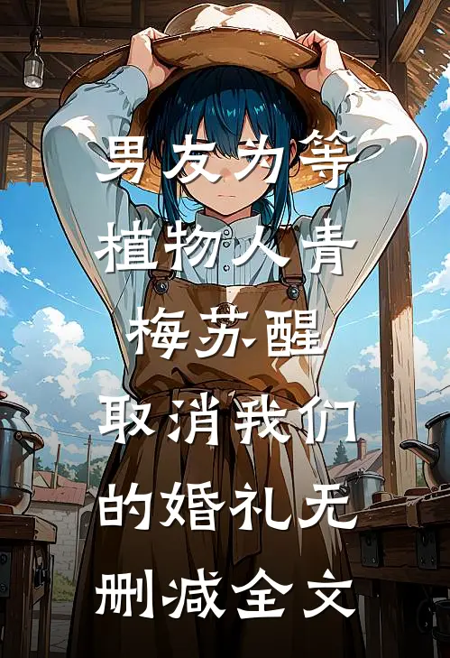 男友为等植物人青梅苏醒，取消我们的婚礼无删减全文