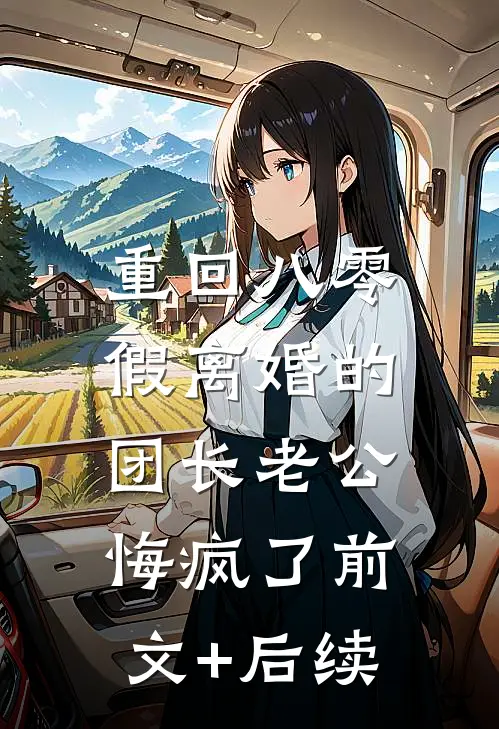 重回八零，假离婚的团长老公悔疯了前文+后续
