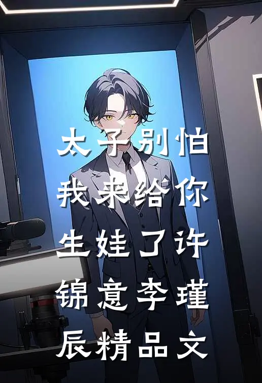 太子别怕,我来给你生娃了许锦意李瑾辰精品文