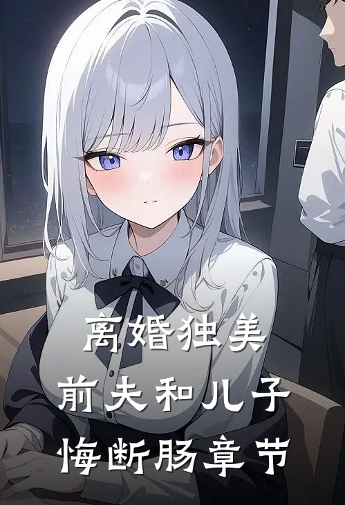 离婚独美，前夫和儿子悔断肠章节