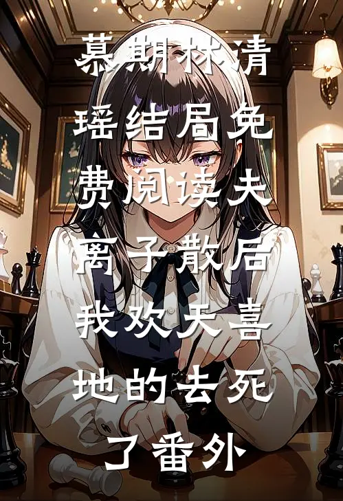 慕期林清瑶结局免费阅读夫离子散后，我欢天喜地的去死了番外