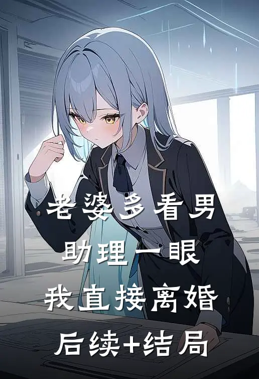 老婆多看男助理一眼，我直接离婚后续+结局