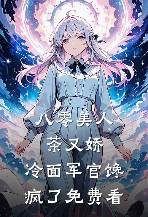 八零美人茶又娇，冷面军官馋疯了免费看