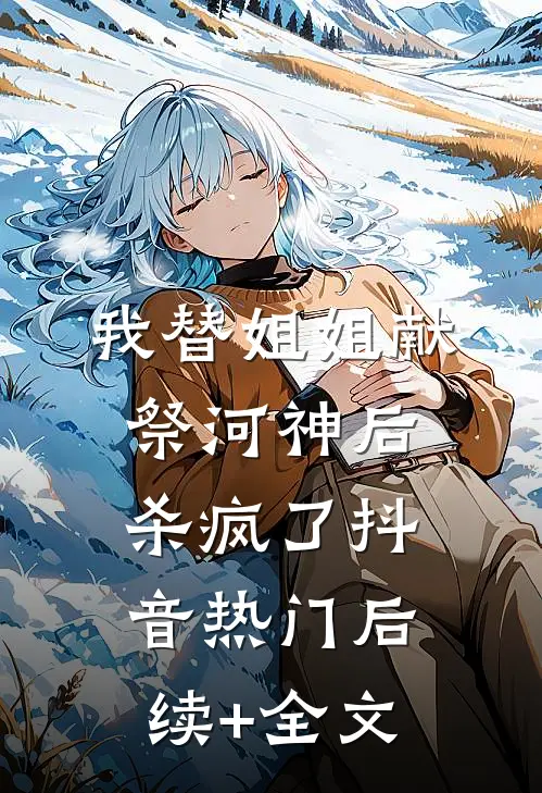 我替姐姐献祭河神后杀疯了抖音热门后续+全文
