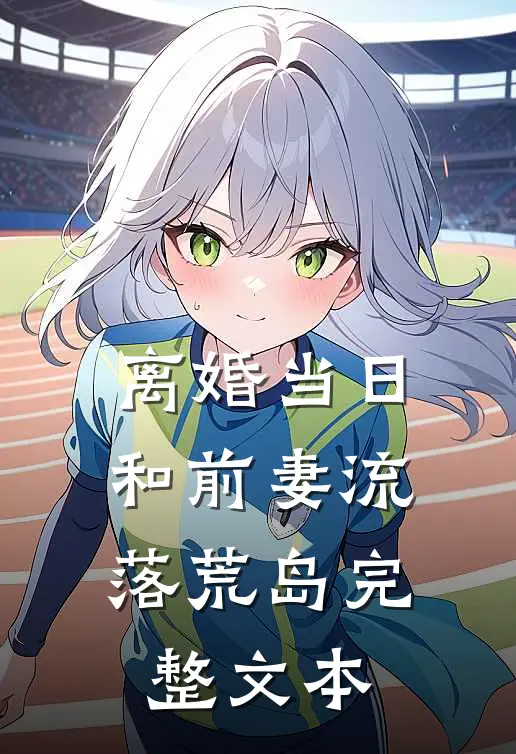 离婚当日，和前妻流落荒岛完整文本