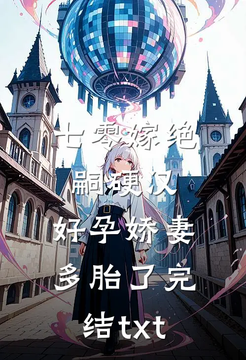 七零嫁绝嗣硬汉，好孕娇妻多胎了完结txt