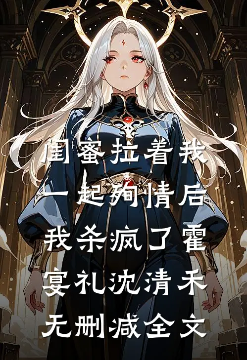闺蜜拉着我一起殉情后，我杀疯了霍宴礼沈清禾无删减全文