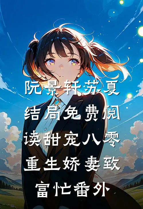 阮景轩苏夏结局免费阅读甜宠八零，重生娇妻致富忙番外