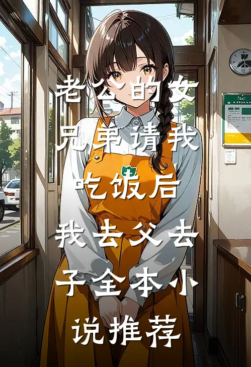 老公的女兄弟请我吃饭后，我去父去子全本小说推荐