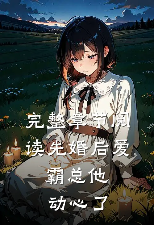 完整章节阅读先婚后爱，霸总他动心了