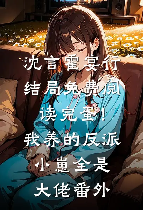 沈言霍宴行结局免费阅读完蛋！我养的反派小崽全是大佬番外