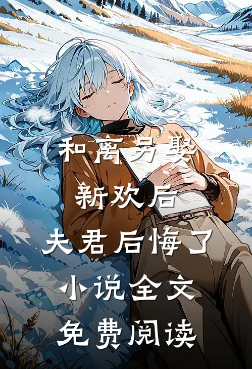 和离另娶新欢后，夫君后悔了小说全文免费阅读