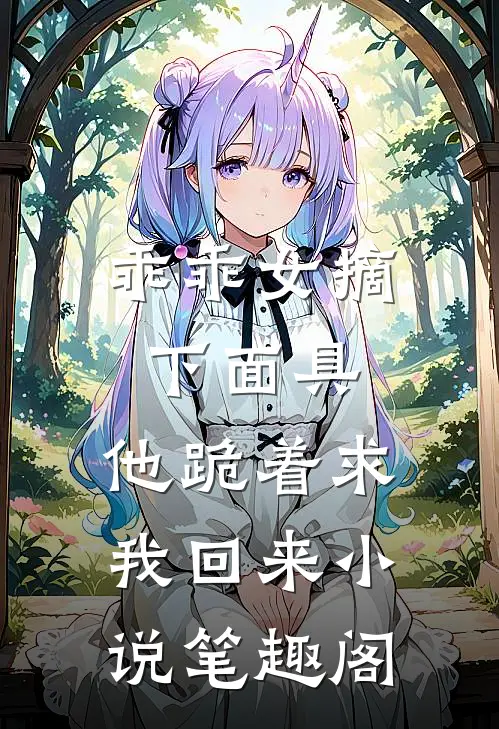 乖乖女摘下面具，他跪着求我回来小说笔趣阁