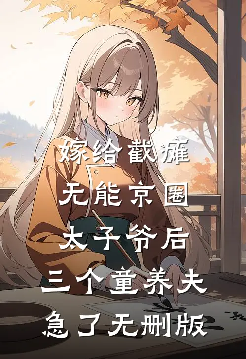 嫁给截瘫无能京圈太子爷后，三个童养夫急了无删版