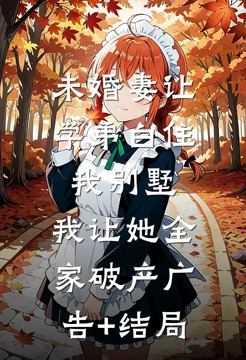 未婚妻让学弟白住我别墅，我让她全家破产广告+结局