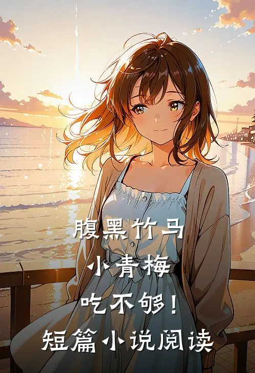 腹黑竹马：小青梅，吃不够！短篇小说阅读