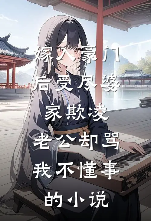 嫁入豪门后受尽婆家欺凌，老公却骂我不懂事的小说