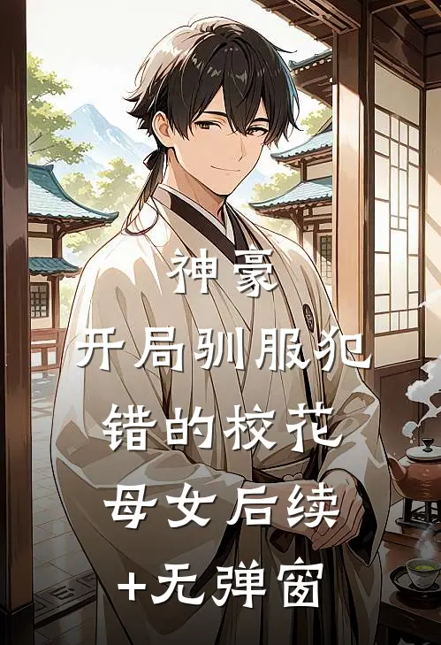 神豪，开局驯服犯错的校花母女后续+无弹窗