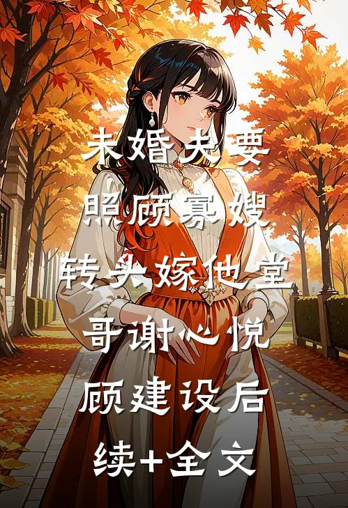 未婚夫要照顾寡嫂，转头嫁他堂哥谢心悦顾建设后续+全文