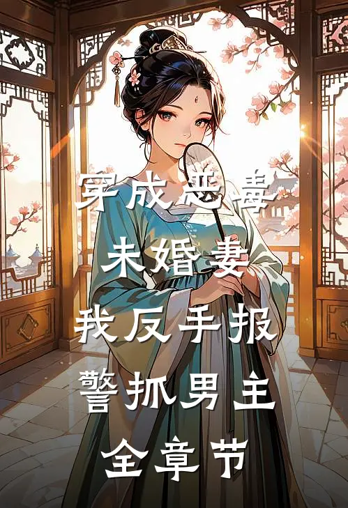穿成恶毒未婚妻，我反手报警抓男主全章节