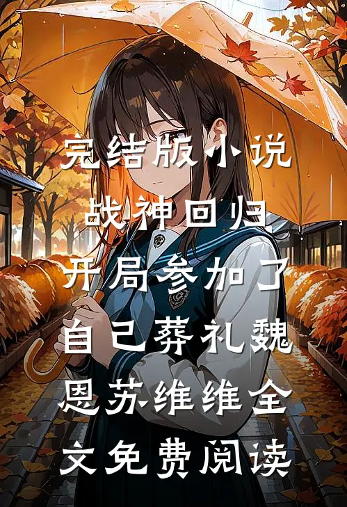 完结版小说战神回归，开局参加了自己葬礼魏恩苏维维全文免费阅读