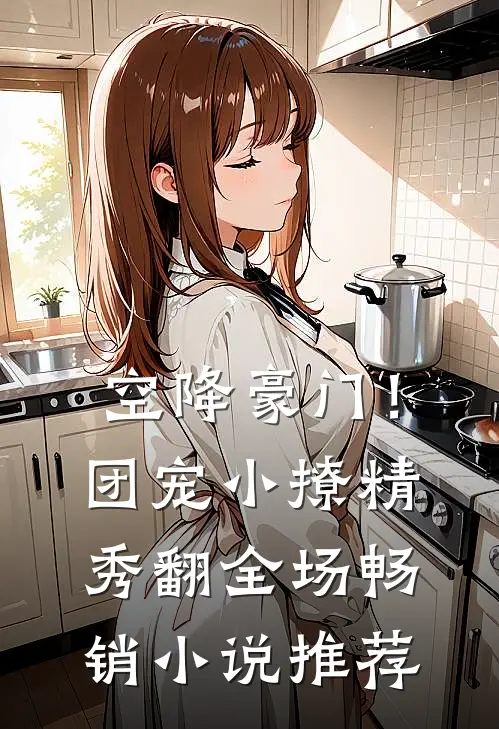 空降豪门！团宠小撩精秀翻全场畅销小说推荐
