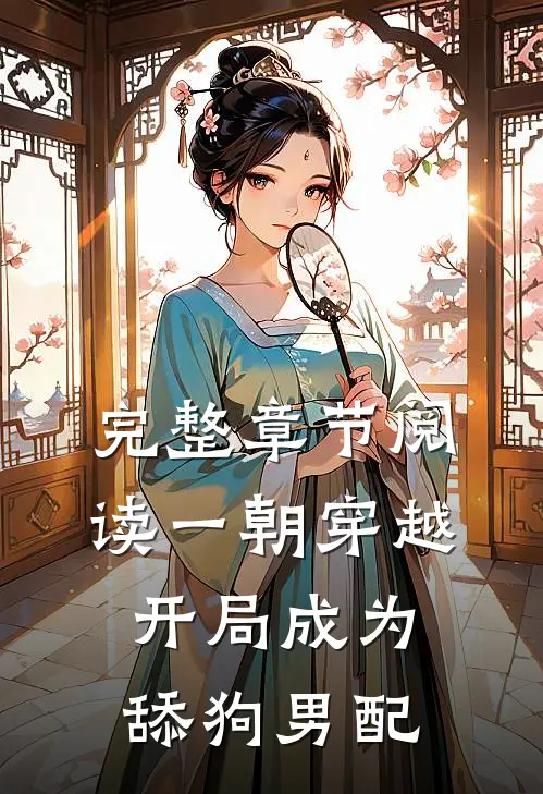 完整章节阅读一朝穿越，开局成为舔狗男配