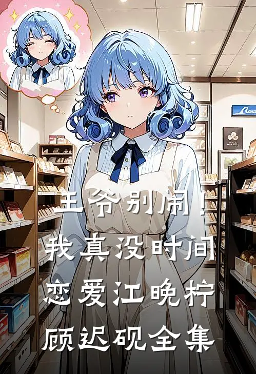 王爷别闹！我真没时间恋爱江晚柠顾迟砚全集