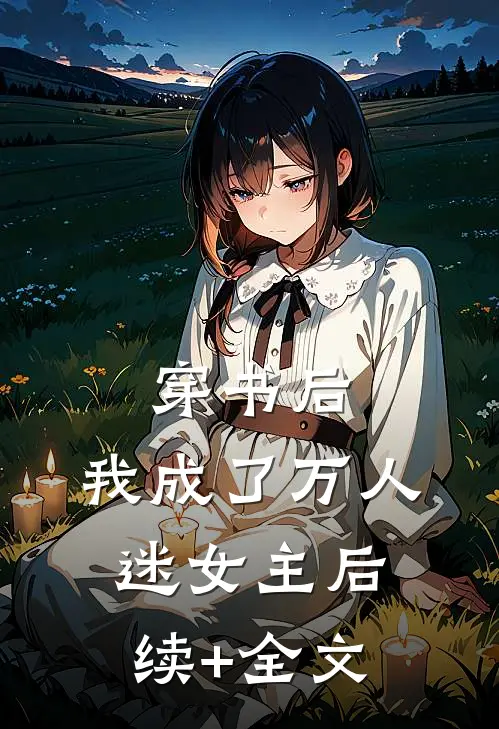 穿书后，我成了万人迷女主后续+全文