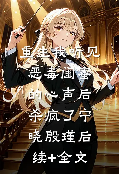 重生我听见恶毒闺蜜的心声后，杀疯了宁晓殷瑾后续+全文