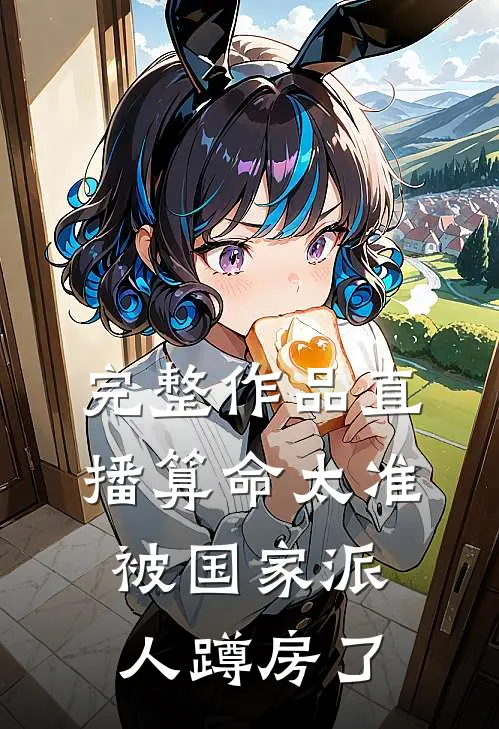 完整作品直播算命太准，被国家派人蹲房了