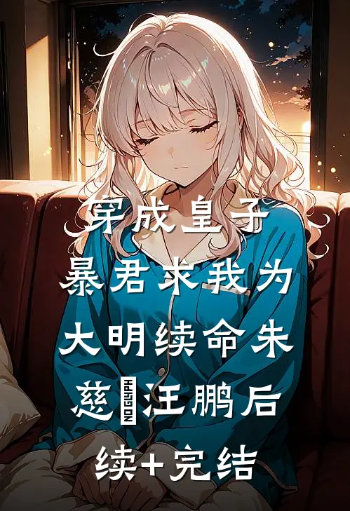 穿成皇子：暴君求我为大明续命朱慈烺汪鹏后续+完结