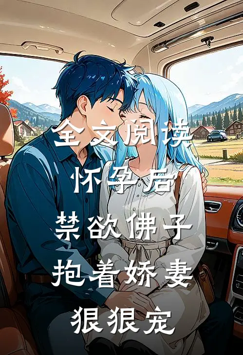 全文阅读怀孕后，禁欲佛子抱着娇妻狠狠宠