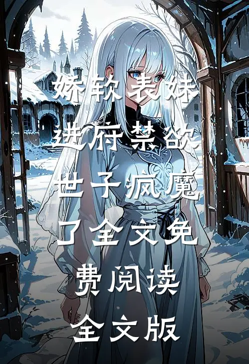 娇软表妹进府禁欲世子疯魔了全文免费阅读全文版
