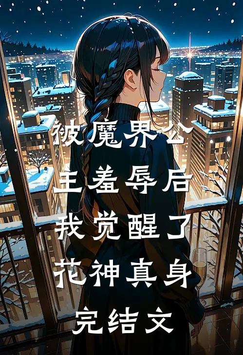 被魔界公主羞辱后,我觉醒了花神真身完结文