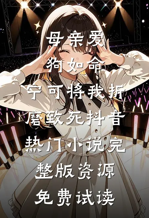 母亲爱狗如命，宁可将我折磨致死抖音热门小说完整版资源免费试读