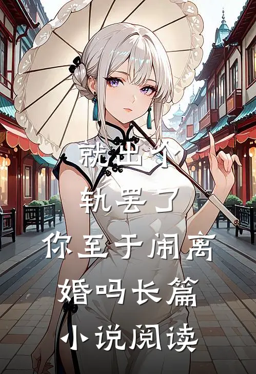 就出个轨罢了，你至于闹离婚吗长篇小说阅读