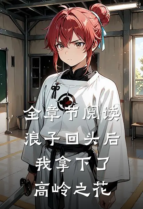 全章节阅读浪子回头后，我拿下了高岭之花