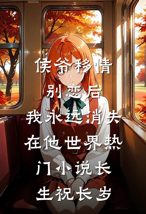侯爷移情别恋后，我永远消失在他世界热门小说长生祝长岁